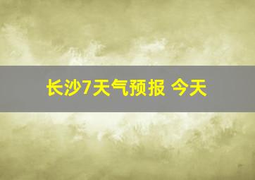 长沙7天气预报 今天